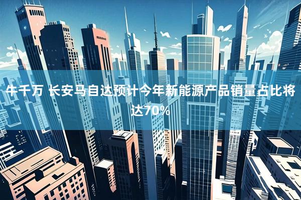 牛千万 长安马自达预计今年新能源产品销量占比将达70%